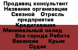 Продавец-консультант › Название организации ­ Связной › Отрасль предприятия ­ Кредитование › Минимальный оклад ­ 35 000 - Все города Работа » Вакансии   . Крым,Судак